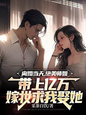 离婚当天，绝美师姐带上亿万嫁妆求我娶她