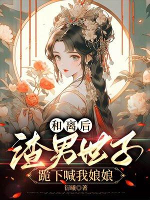 和离后，渣男世子跪下喊我娘娘