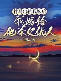 竹马出轨我妹后，我嫁给他杀父仇人